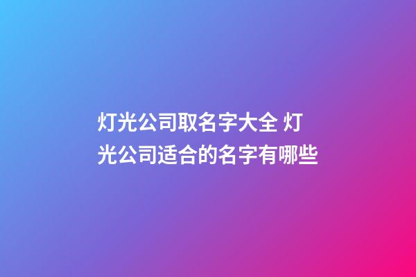 灯光公司取名字大全 灯光公司适合的名字有哪些-第1张-公司起名-玄机派